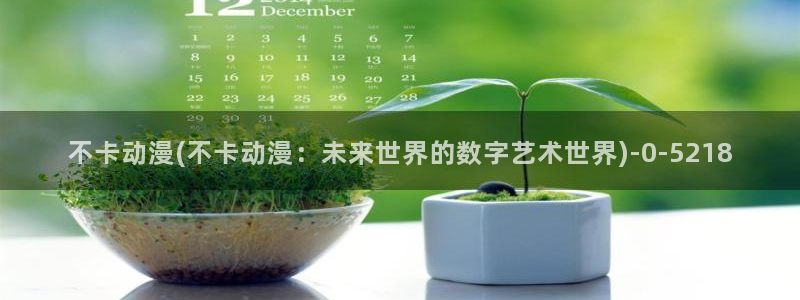 动漫资源：不卡动漫(不卡动漫：未来世界的数字艺术世界)